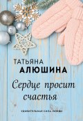 Книга "Сердце просит счастья" (Татьяна Алюшина, 2018)