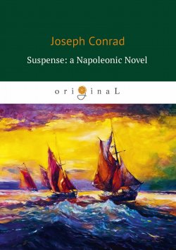 Книга "Suspense: a Napoleonic Novel Ожидание: роман Наполеона" – Joseph Conrad, 2018