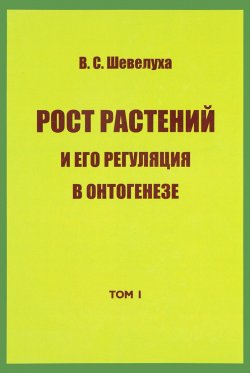 Книга "В. С. Шевелуха. Избранные сочинения. Том 1. Рост растений и его регуляция в онтогенезе" – , 2016