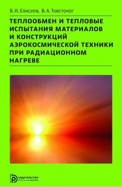 Книга "Теплообмен и тепловые испытания материалов и конструкций аэрокосмической техники при радиационном нагреве" – Елисеев Виктор , 2014