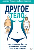 Другое тело. Программа стройности для мужчин и женщин от спортивного врача (Лавриненко Семен, Анастасия Пономаренко, 2019)