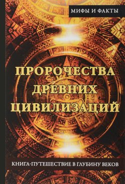 Книга "Пророчества древних цивилизаций. Книга-путешествие в глубину веков" – , 2017