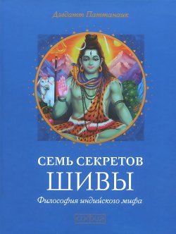 Книга "Семь секретов Шивы / Философия индийского мифа" – Дэвдатт Паттанаик, 2011