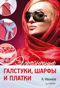 Книга "Элегантные галстуки, шарфы и платки" – Андрей Иванов, 2013