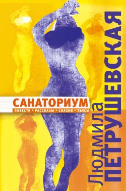 Книга "Санаториум (сборник)" – Людмила Петрушевская, 2016