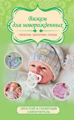 Книга "Вяжем для новорожденных: пинетки, шапочки, пледы" {Простой и понятный самоучитель} – Мария Дёмина, 2016