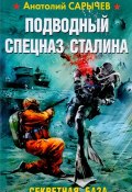 Подводный Спецназ Сталина. Секретная база (Анатолий Сарычев, 2016)