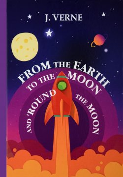 Книга "From the Earth to the Moon and Round the Moon / С Земли на Луну прямым путем за 97 часов 20 минут" – , 2017