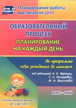 Книга "Образовательный процесс. Планирование на каждый день по программе "От рождения до школы". Март-май. Группа раннего возраста (от 2 до 3 лет)" – , 2016
