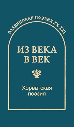 Книга "Из века в век. Хорватская поэзия" – , 2014