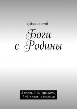 Книга "Боги с Родины. 3 часть 2 ой трилогии, 1 ой книги. Ритмика" – Чапча Святослав