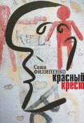 Книга "Красный Крест. Роман" (Филипенко Саша, 2016)