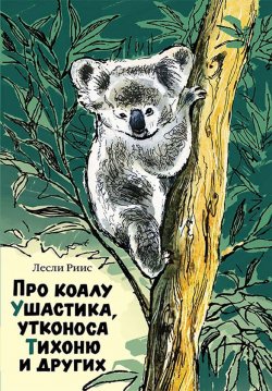 Книга "Про коалу Ушастика, утконоса Тихоню и других" – , 2017