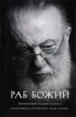 Книга "Раб Божий. Жизненный подвиг Илии II, Каталикоса-Патриарха всея Грузии" – , 2015