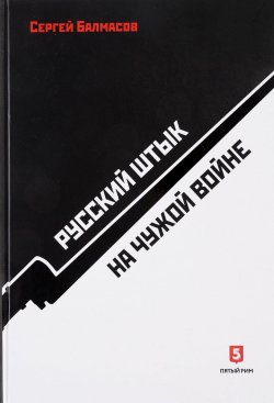 Книга "Русский штык на чужой войне" – Сергей Балмасов, 2017