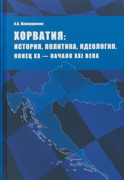 Книга "Хорватия: история, политика, идеология. Конец ХХ - начало ХХI века" – , 2018