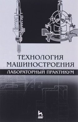 Книга "Технология машиностроения. Лабораторный практикум. Учебное пособие" – , 2015
