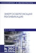 Энергосберегающая ректификация. Учебное пособие (К. М. Захаров, 2018)