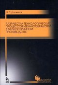 Разработка технологических процессов механообработки в мелкосерийном производстве. Учебное пособие (, 2016)