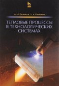 Тепловые процессы в технологических системах. Учебник (К. Ю. Резников, Е. Н. Резников, и ещё 5 авторов, 2016)