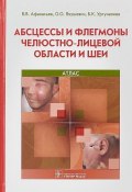 Абсцессы и флегмоны челюстно-лицевой области и шеи. Атлас (О. Е. Афанасьев, 2018)