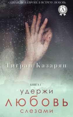 Книга "Удержи любовь слезами" {Однажды в Европе я встречу любовь} – Тигран Казарян