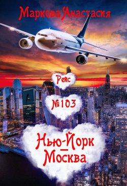 Книга "Рейс № 103 Нью-Йорк – Москва" – Анастасия Маркова, 2018