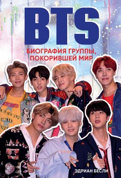 Книга "BTS. Биография группы, покорившей мир" {K-POP. Главные книги о корейской культуре} – Эдриан Бесли, 2018