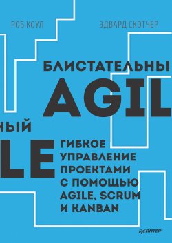 Книга "Блистательный Agile. Гибкое управление проектами с помощью Agile, Scrum и Kanban (pdf+epub)" {IT для бизнеса} – Роб Коул, Эдвард Скотчер, 2015