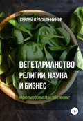 Вегетарианство. Религии, наука и бизнес (Сергей Красильников, 2018)