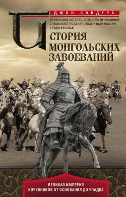 Книга "История монгольских завоеваний. Великая империя кочевников от основания до упадка" – Джон Сондерс, 1972