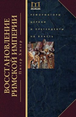 Книга "Возрождение Римской империи. Великие властители и реформаторы Церкви" – Питер Хизер, 2013