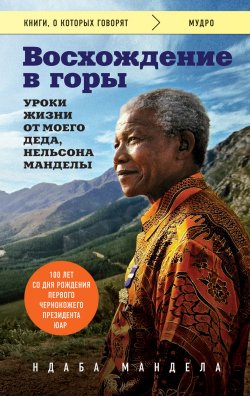 Книга "Восхождение в горы. Уроки жизни от моего деда, Нельсона Манделы" – Ндаба Мандела, 2018