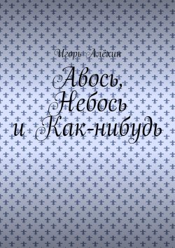 Книга "Авось, Небось и Как-нибудь" – Игорь Алёхин