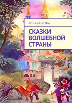 Книга "Сказки волшебной страны" – Алёна Бессонова, Василиса Бессонова