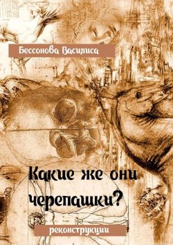 Книга "Какие же они черепашки?! Дерзкие исторические реконструкции" – Алёна Бессонова, Василиса Бессонова
