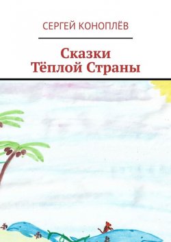 Книга "Сказки Тёплой Страны" – Сергей Коноплёв