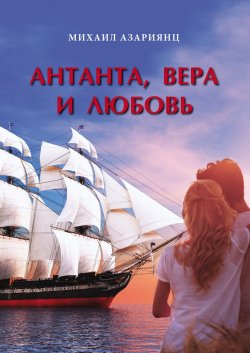 Книга "Антанта, Вера и Любовь / Приключенческий роман" – Михаил Азариянц, 2018