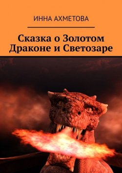 Книга "Сказка о Золотом Драконе и Светозаре" – Инна Ахметова