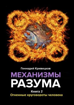 Книга "Механизмы разума. Книга 2. Огненные круговороты человека" – Геннадий Кривецков