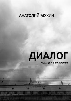 Книга "Диалог и другие истории" – Анатолий Мухин
