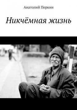 Книга "Никчёмная жизнь" – Анатолий Перкин