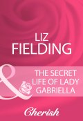 The Secret Life Of Lady Gabriella (Liz Fielding)