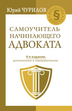 Книга "Самоучитель начинающего адвоката" {Библиотека юриста (АСТ)} – Юрий Чурилов, 2021