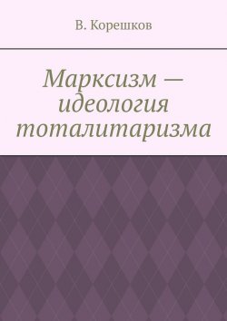 Книга "Марксизм – идеология тоталитаризма" – В. Корешков