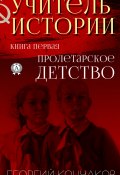 Книга "Учитель истории. Книга первая.Пролетарское детство" (Георгий Кончаков)