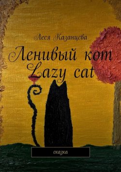 Книга "Ленивый кот. Lazy cat. Сказка" – Леся Казанцева