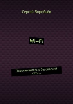 Книга "WI-FI. Подключайтесь к безопасной сети…" – Сергей Воробьев, Сергей Воробьёв
