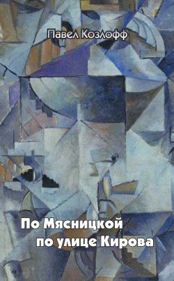 Книга "По Мясницкой по улице Кирова" – Павел Козлофф, 2018