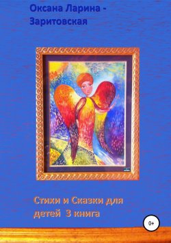 Книга "Стихи и Сказки для детей. 3 книга" – Оксана Ларина-Заритовская, 2018